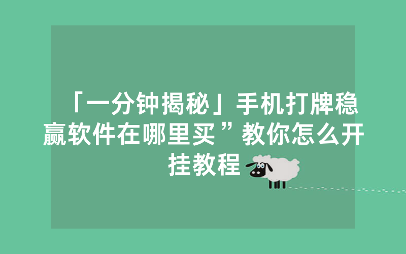 「一分钟揭秘」手机打牌稳赢软件在哪里买”教你怎么开挂教程