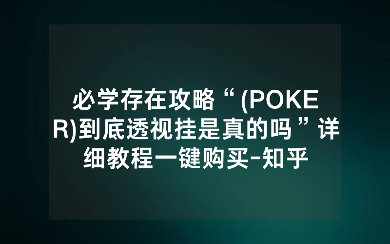 必学存在攻略“(POKER)到底透视挂是真的吗”详细教程一键购买-知乎