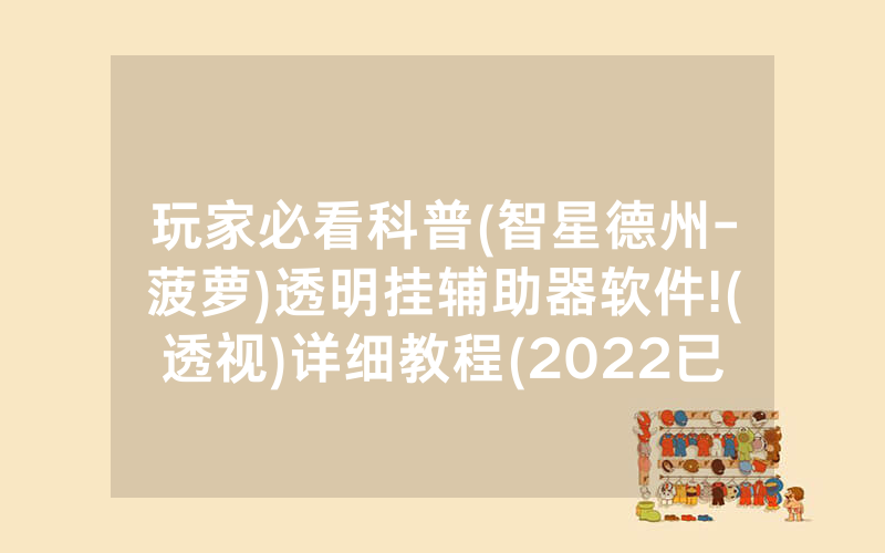 玩家必看科普(智星德州-菠萝)透明挂辅助器软件!(透视)详细教程(2022已更新)(哔哩哔哩)