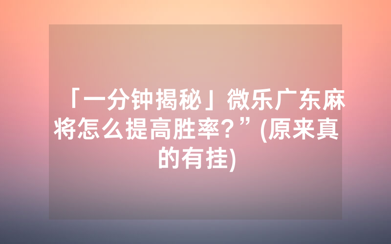 「一分钟揭秘」微乐广东麻将怎么提高胜率?”(原来真的有挂)