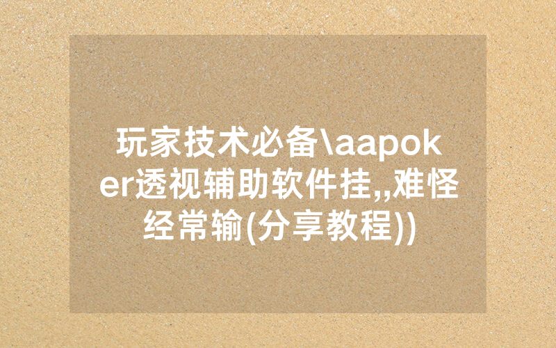 玩家技术必备\aapoker透视辅助软件挂,,难怪经常输(分享教程))