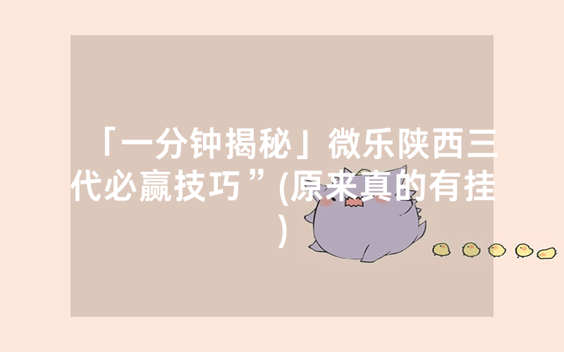 「一分钟揭秘」微乐陕西三代必赢技巧”(原来真的有挂)
