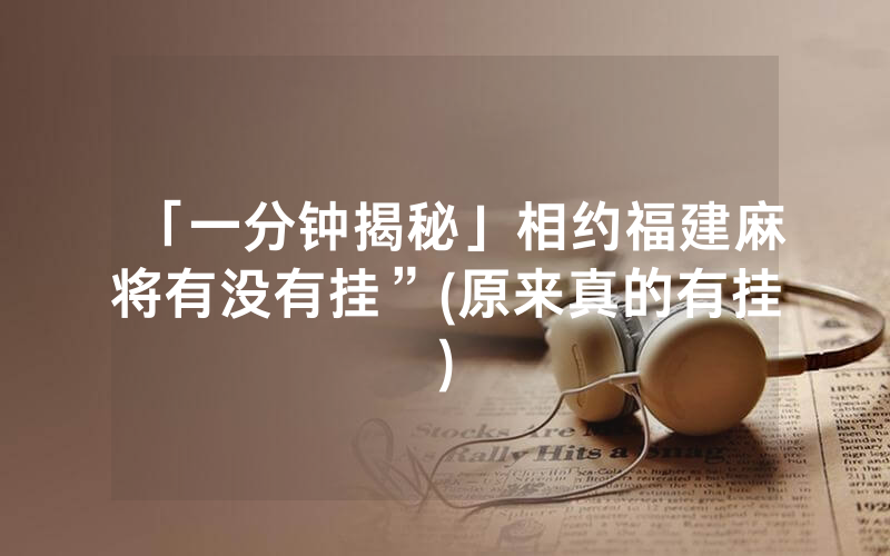 「一分钟揭秘」相约福建麻将有没有挂”(原来真的有挂)