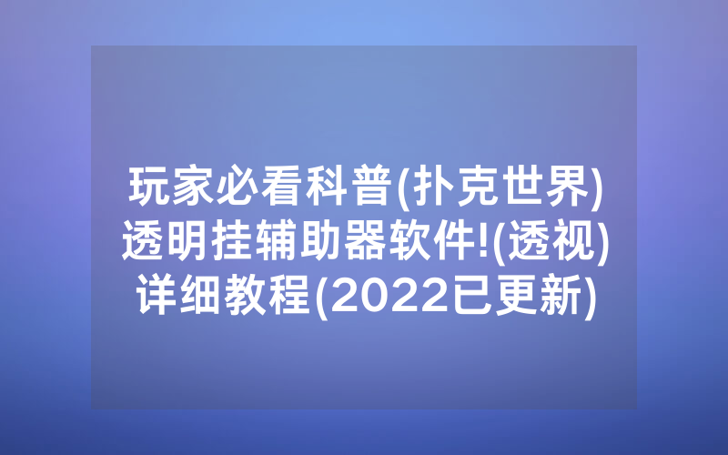 玩家必看科普(扑克世界)透明挂辅助器软件!(透视)详细教程(2022已更新)(哔哩哔哩)