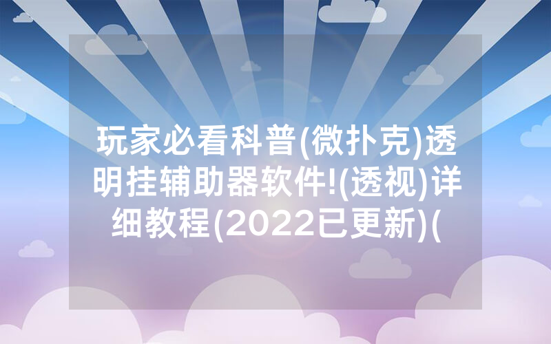 玩家必看科普(微扑克)透明挂辅助器软件!(透视)详细教程(2022已更新)(哔哩哔哩)