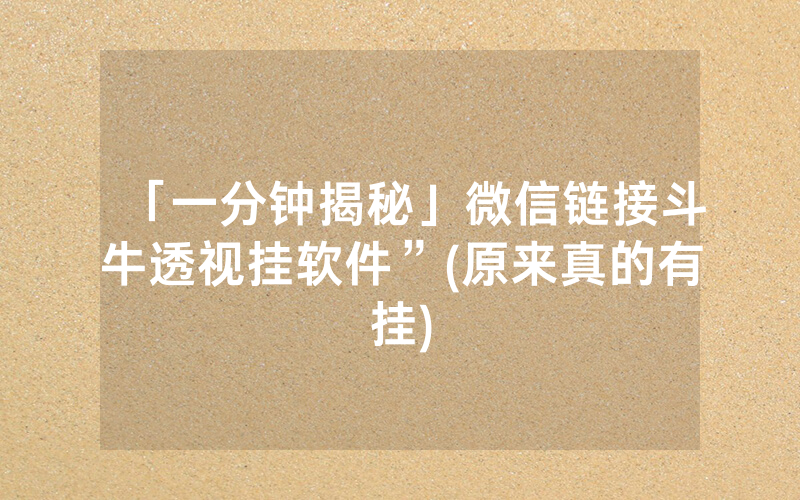「一分钟揭秘」微信链接斗牛透视挂软件”(原来真的有挂)