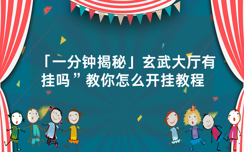 「一分钟揭秘」玄武大厅有挂吗”教你怎么开挂教程