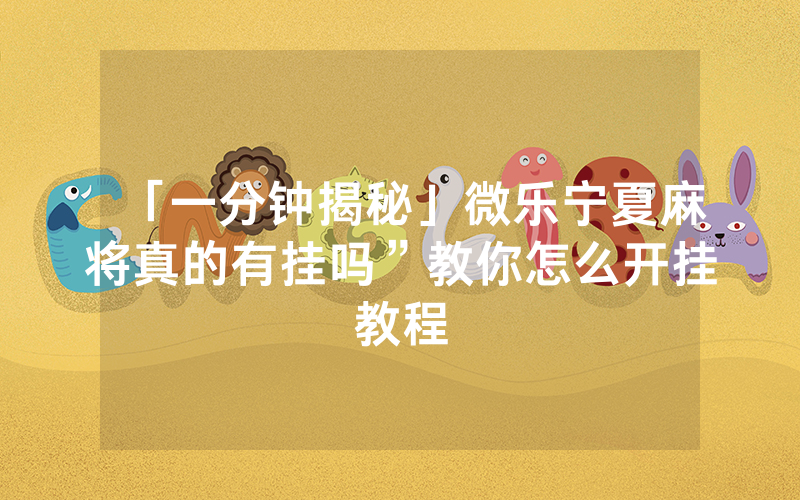「一分钟揭秘」微乐宁夏麻将真的有挂吗”教你怎么开挂教程