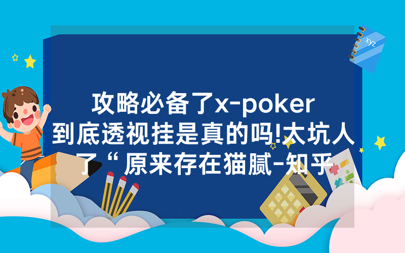 攻略必备了x-poker到底透视挂是真的吗!太坑人了“原来存在猫腻-知乎
