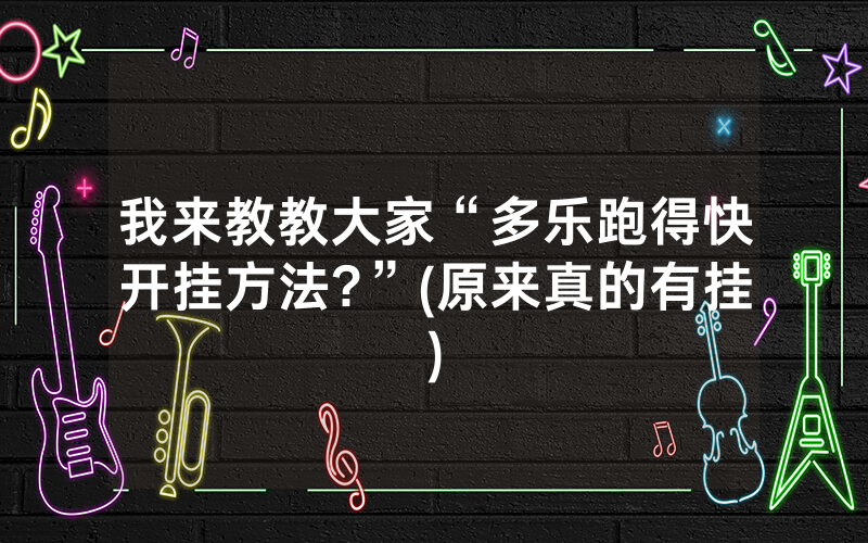 我来教教大家“多乐跑得快开挂方法?”(原来真的有挂)