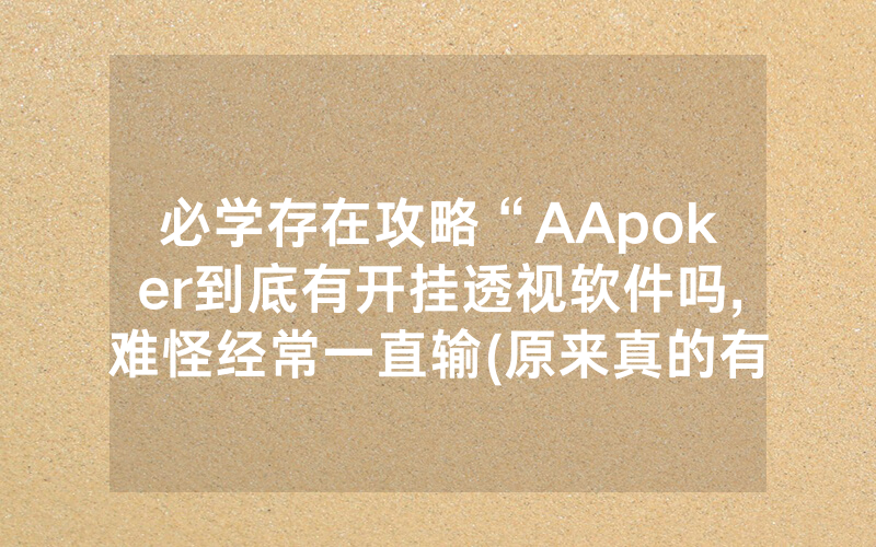 必学存在攻略“AApoker到底有开挂透视软件吗,难怪经常一直输(原来真的有透视挂)
