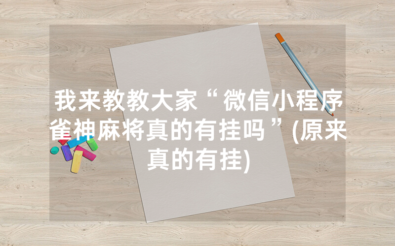 我来教教大家“微信小程序雀神麻将真的有挂吗”(原来真的有挂)