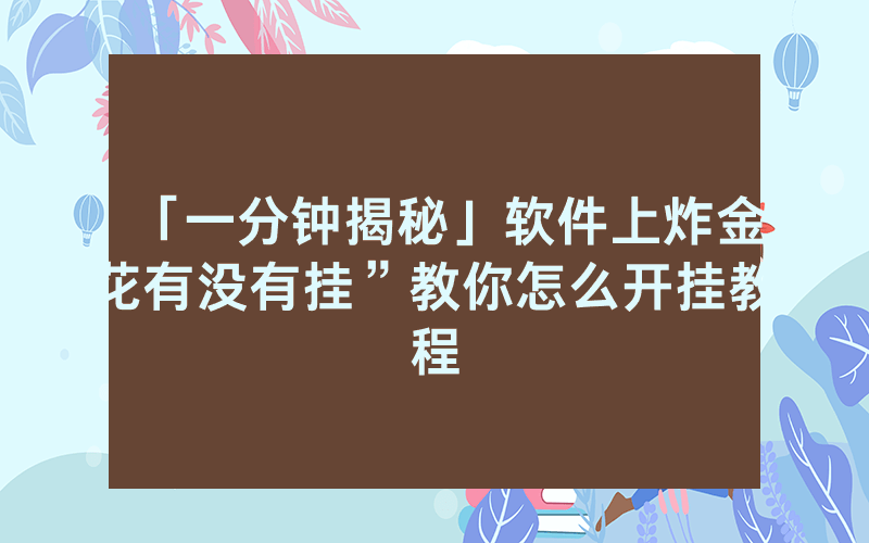 「一分钟揭秘」软件上炸金花有没有挂”教你怎么开挂教程