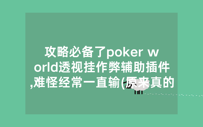 攻略必备了poker world透视挂作弊辅助插件,难怪经常一直输(原来真的有透视挂)