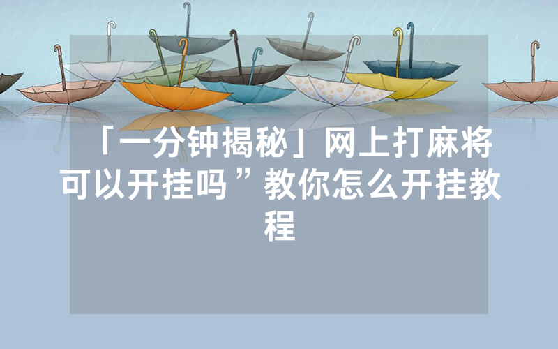 「一分钟揭秘」网上打麻将可以开挂吗”教你怎么开挂教程