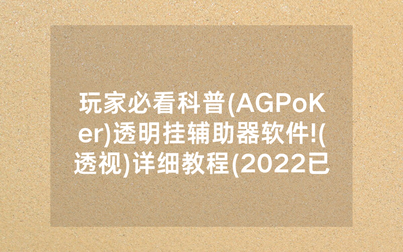 玩家必看科普(AGPoKer)透明挂辅助器软件!(透视)详细教程(2022已更新)(哔哩哔哩)
