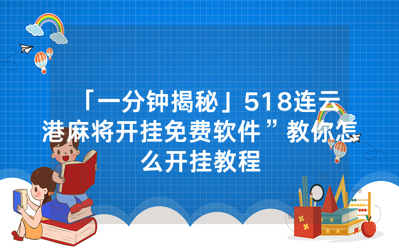 「一分钟揭秘」518连云港麻将开挂免费软件”教你怎么开挂教程