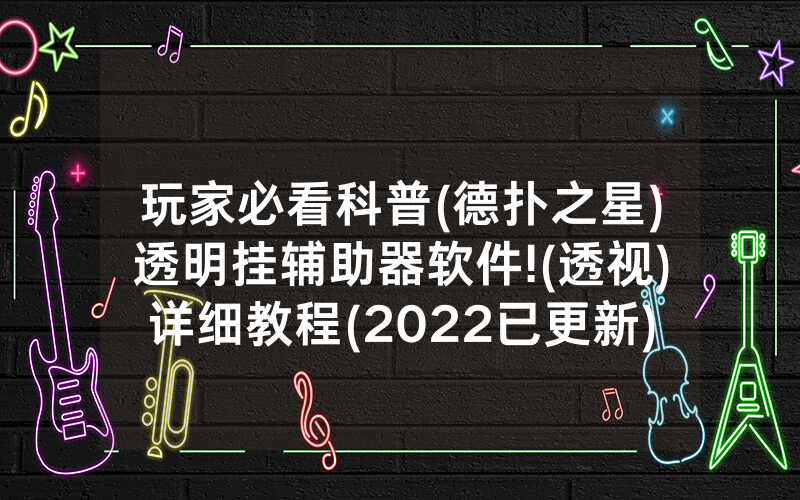 玩家必看科普(德扑之星)透明挂辅助器软件!(透视)详细教程(2022已更新)(哔哩哔哩)