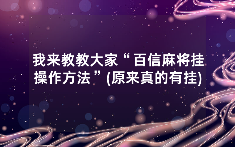 我来教教大家“百信麻将挂操作方法”(原来真的有挂)