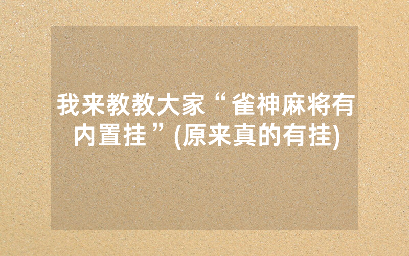 我来教教大家“雀神麻将有内置挂”(原来真的有挂)
