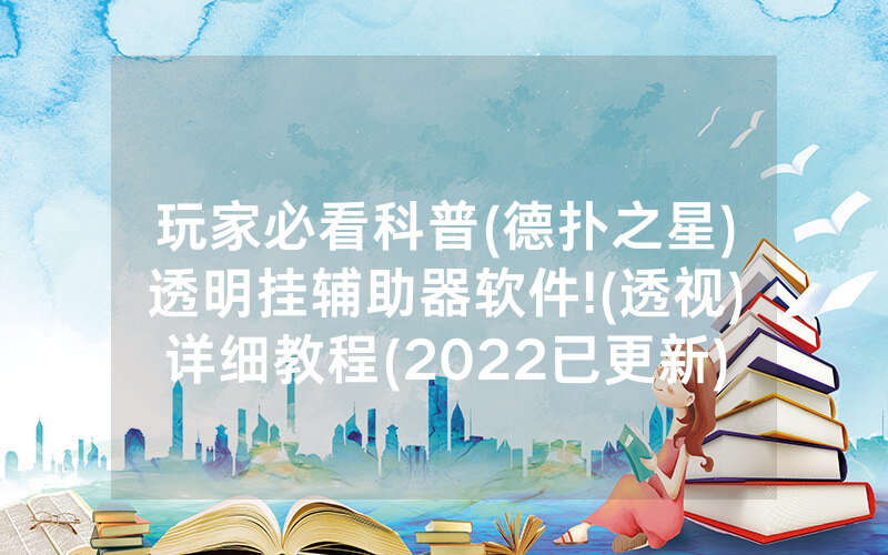 玩家必看科普(德扑之星)透明挂辅助器软件!(透视)详细教程(2022已更新)(哔哩哔哩)