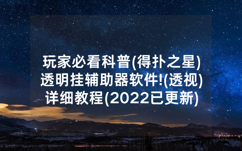 玩家必看科普(得扑之星)透明挂辅助器软件!(透视)详细教程(2022已更新)(哔哩哔哩)