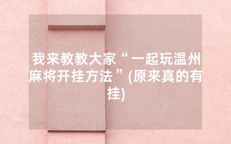 我来教教大家“一起玩温州麻将开挂方法”(原来真的有挂)