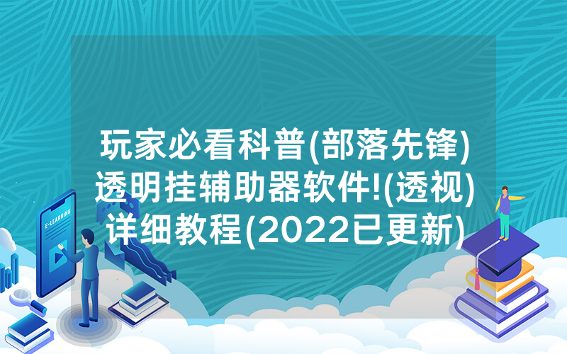玩家必看科普(部落先锋)透明挂辅助器软件!(透视)详细教程(2022已更新)(哔哩哔哩)
