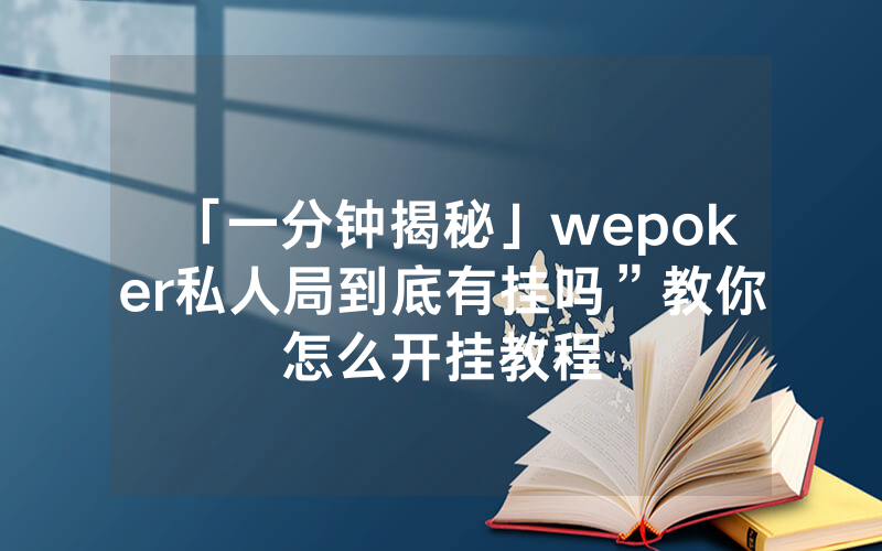 「一分钟揭秘」wepoker私人局到底有挂吗”教你怎么开挂教程