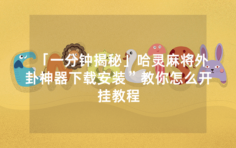 「一分钟揭秘」哈灵麻将外卦神器下载安装”教你怎么开挂教程