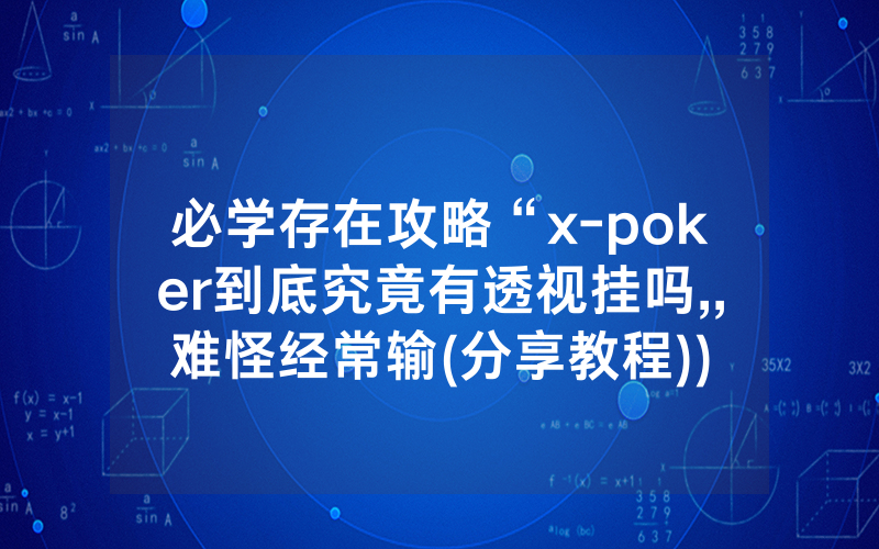 必学存在攻略“x-poker到底究竟有透视挂吗,,难怪经常输(分享教程))
