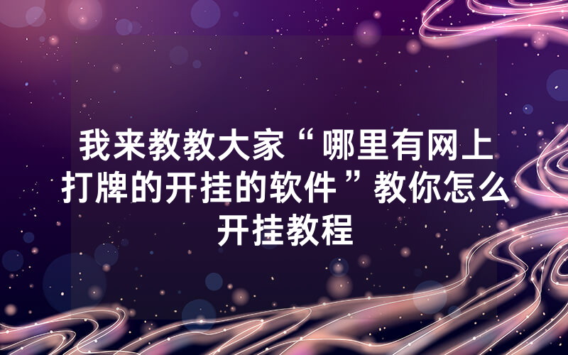 我来教教大家“哪里有网上打牌的开挂的软件”教你怎么开挂教程