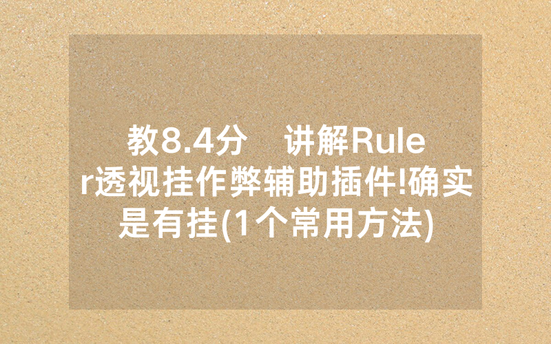 教8.4分鐘讲解Ruler透视挂作弊辅助插件!确实是有挂(1个常用方法)