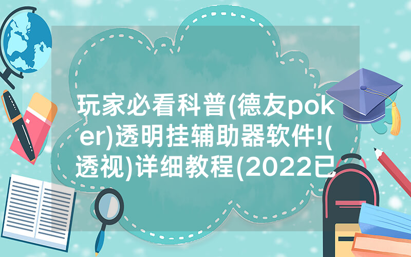玩家必看科普(德友poker)透明挂辅助器软件!(透视)详细教程(2022已更新)(哔哩哔哩)