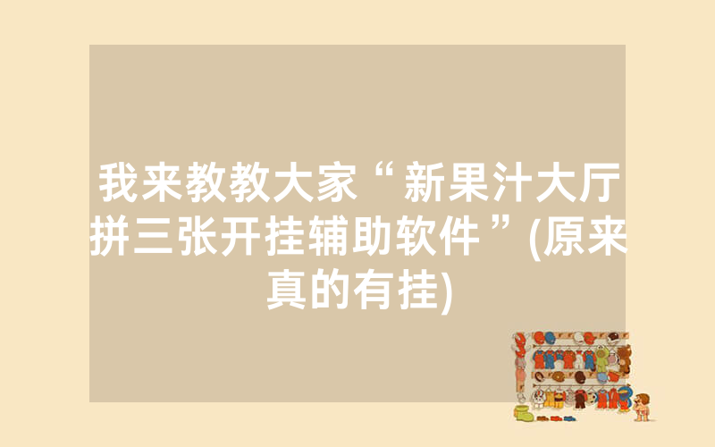我来教教大家“新果汁大厅拼三张开挂辅助软件”(原来真的有挂)