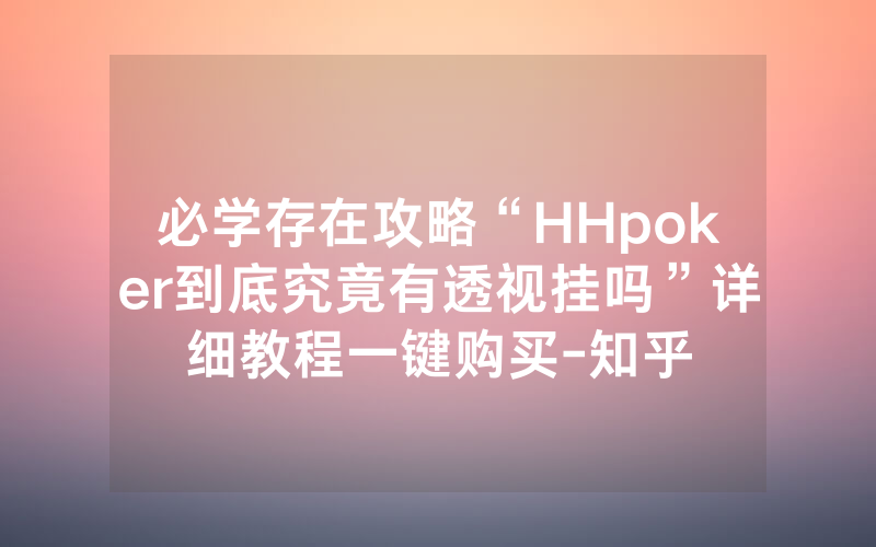 必学存在攻略“HHpoker到底究竟有透视挂吗”详细教程一键购买-知乎