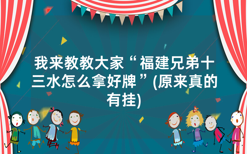 我来教教大家“福建兄弟十三水怎么拿好牌”(原来真的有挂)