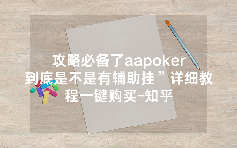 攻略必备了aapoker到底是不是有辅助挂”详细教程一键购买-知乎