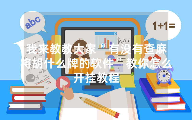 我来教教大家“有没有查麻将胡什么牌的软件”教你怎么开挂教程