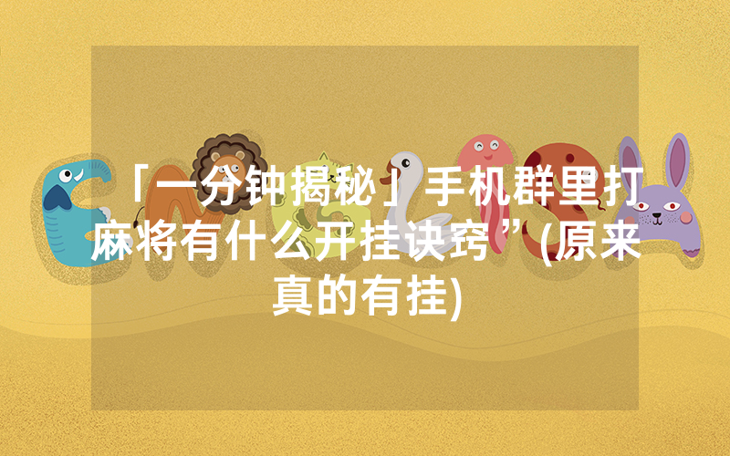 「一分钟揭秘」手机群里打麻将有什么开挂诀窍”(原来真的有挂)