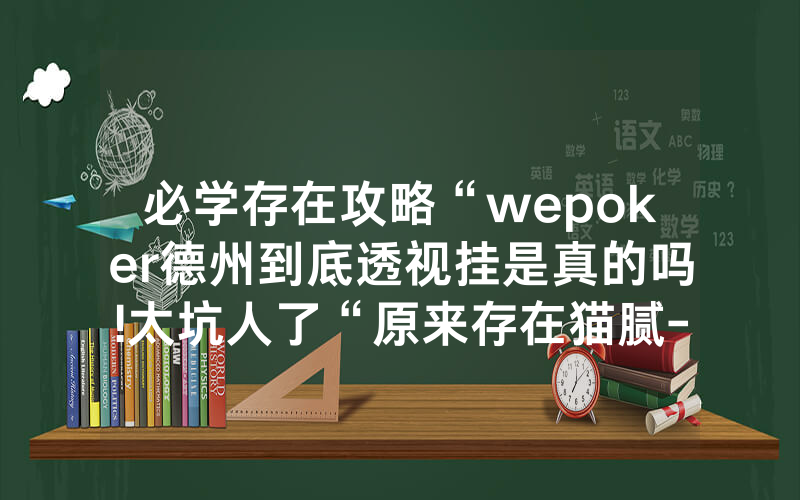 必学存在攻略“wepoker德州到底透视挂是真的吗!太坑人了“原来存在猫腻-知乎