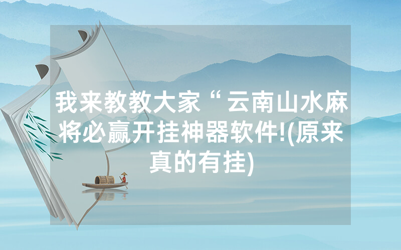 我来教教大家“云南山水麻将必赢开挂神器软件!(原来真的有挂)