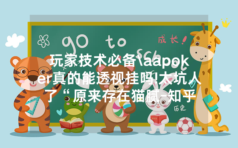 玩家技术必备\aapoker真的能透视挂吗!太坑人了“原来存在猫腻-知乎