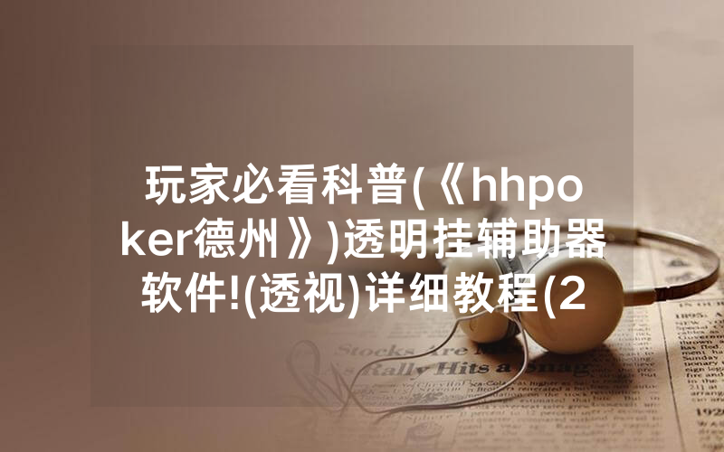 玩家必看科普(《hhpoker德州》)透明挂辅助器软件!(透视)详细教程(2022已更新)(哔哩哔哩)