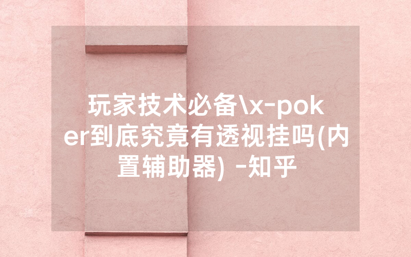 玩家技术必备\x-poker到底究竟有透视挂吗(内置辅助器) -知乎