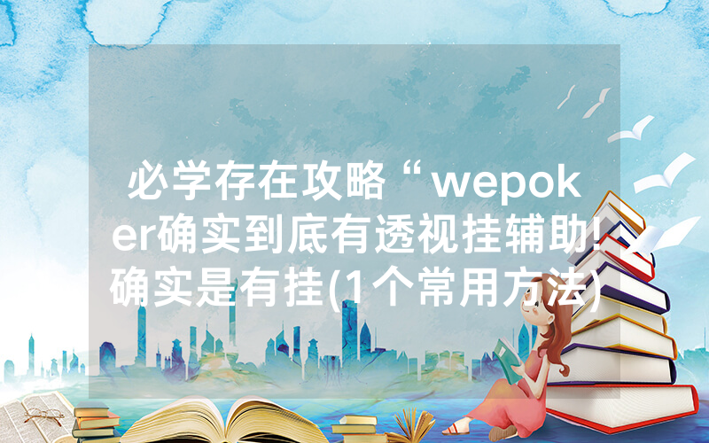 必学存在攻略“wepoker确实到底有透视挂辅助!确实是有挂(1个常用方法)