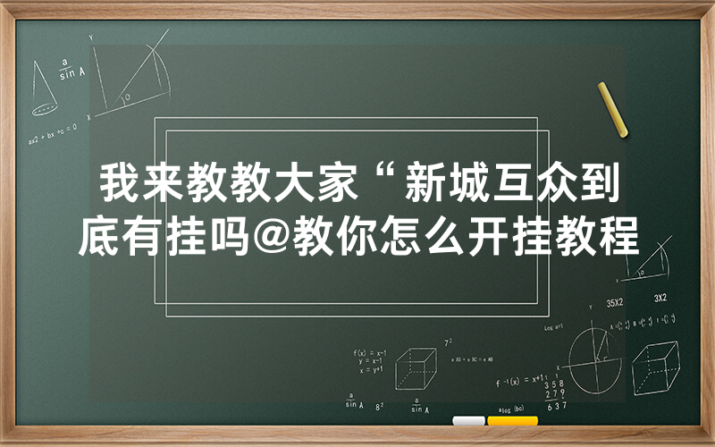 我来教教大家“新城互众到底有挂吗@教你怎么开挂教程