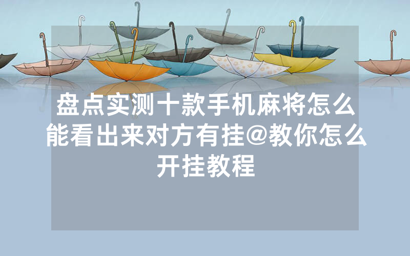 盘点实测十款手机麻将怎么能看出来对方有挂@教你怎么开挂教程