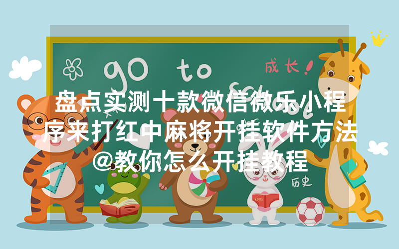 盘点实测十款微信微乐小程序来打红中麻将开挂软件方法@教你怎么开挂教程