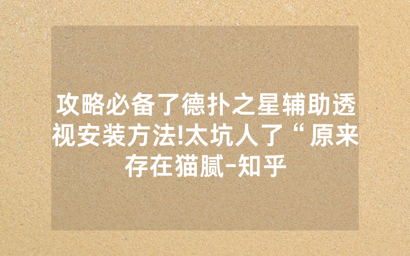攻略必备了德扑之星辅助透视安装方法!太坑人了“原来存在猫腻-知乎